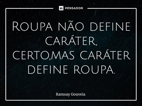 ⁠Roupa não define caráter, certo,mas caráter define roupa.... Frase de Ramsay Gouveia.