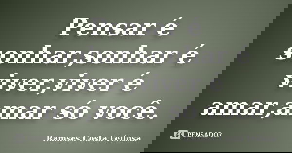 Pensar é sonhar,sonhar é viver,viver é amar,amar só você.... Frase de Ramses Costa Feitosa.