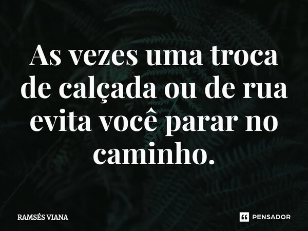 As vezes uma troca de calçada ou de rua evita você parar no caminho⁠.... Frase de Ramsés Viana.