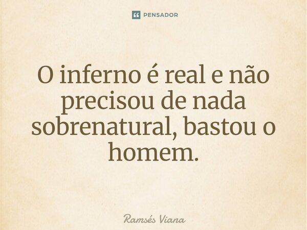 ⁠O inferno é real e não precisou de nada sobrenatural, bastou o homem.... Frase de Ramsés Viana.