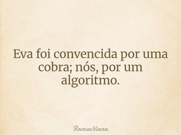 Eva foi convencida por uma cobra; nós, por um algoritmo.... Frase de RamsesViana.