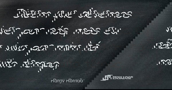 Dizem que devemos viver por nós, mas eu não vivo por mim há muito tempo,... Frase de Ramy Romão.