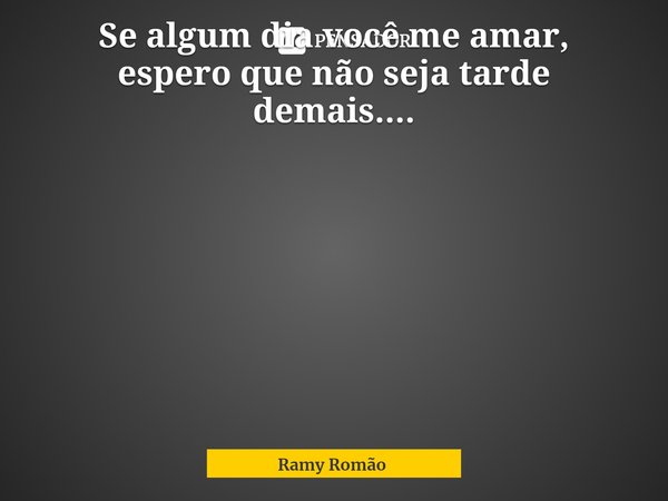 ⁠Se algum dia você me amar, espero que não seja tarde demais....... Frase de Ramy Romão.