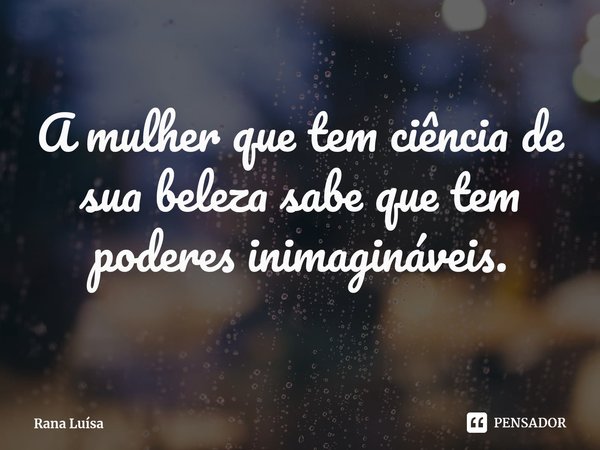 A mulher que tem ciência de sua beleza sabe que tem poderes inimagináveis.⁠... Frase de Rana Luísa.