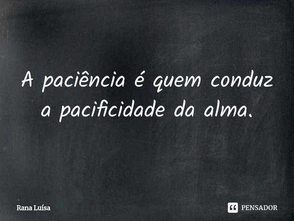⁠A paciência é quem conduz a pacificidade da alma.... Frase de Rana Luísa.