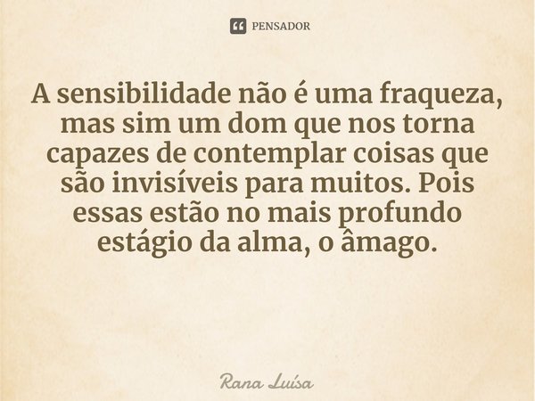 ⁠A sensibilidade não é uma fraqueza, mas sim um dom que nos torna capazes de contemplar coisas que são invisíveis para muitos. Pois essas estão no mais profundo... Frase de Rana Luísa.
