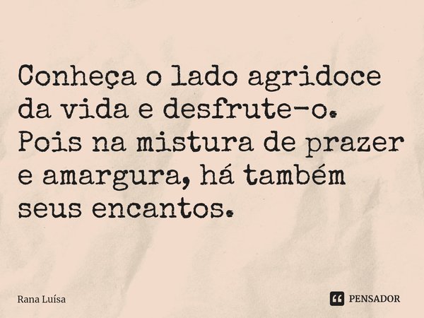 ⁠Conheça o lado agridoce da vida e desfrute-o. Pois na mistura de prazer e amargura, há também seus encantos.... Frase de Rana Luísa.