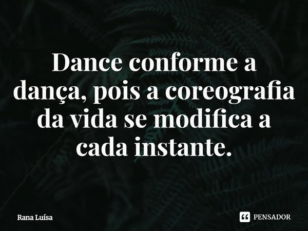 ⁠Dance conforme a dança, pois a coreografia da vida se modifica a cada instante.... Frase de Rana Luísa.