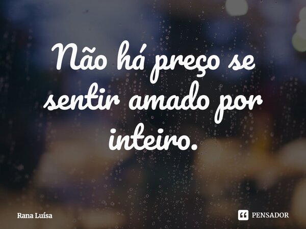 ⁠Não há preço se sentir amado por inteiro.... Frase de Rana Luísa.