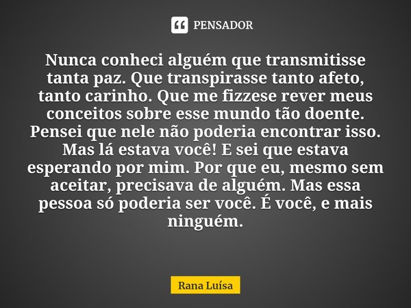 ⁠Nunca conheci alguém que transmitisse tanta paz. Que transpirasse tanto afeto, tanto carinho. Que me fizzese rever meus conceitos sobre esse mundo tão doente. ... Frase de Rana Luísa.