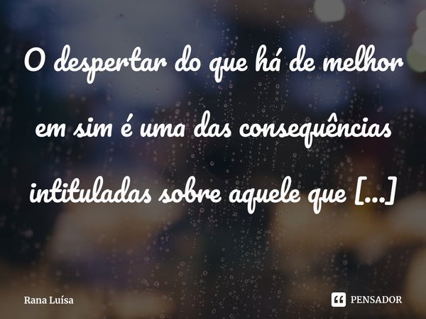 O despertar do que há de melhor em sim é uma das consequências intituladas sobre aquele que descobriu o amor.⁠... Frase de Rana Luísa.