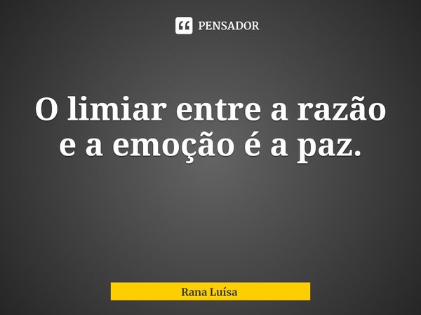⁠O limiar entre a razão e a emoção é a paz.... Frase de Rana Luísa.