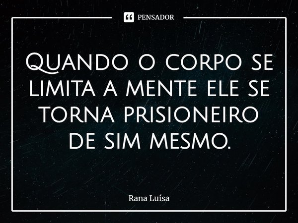 ⁠Quando o corpo se limita a mente ele se torna prisioneiro de sim mesmo.... Frase de Rana Luísa.