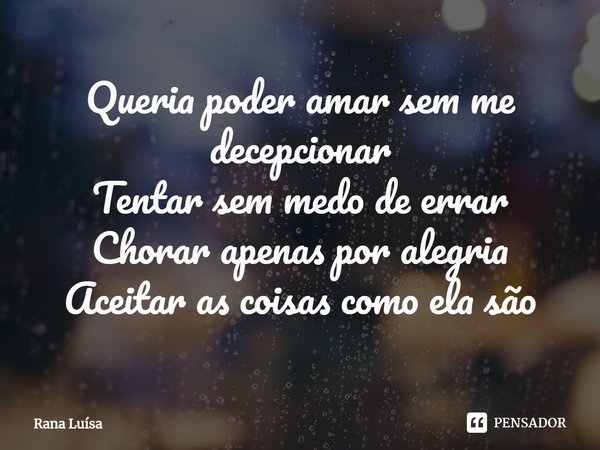 ⁠Queria poder amar sem me decepcionar
Tentar sem medo de errar
Chorar apenas por alegria
Aceitar as coisas como ela são... Frase de Rana Luísa.