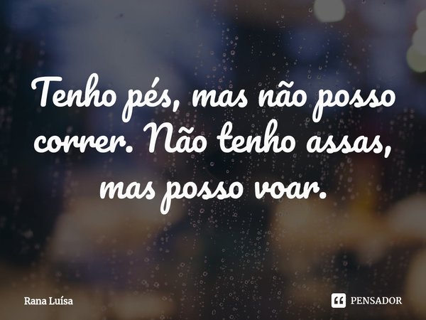 ⁠Tenho pés, mas não posso correr. Não tenho assas, mas posso voar.... Frase de Rana Luísa.