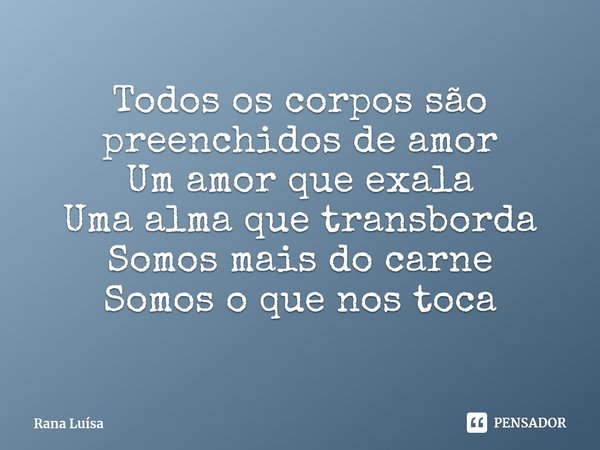 ⁠Todos os corpos são preenchidos de amor
Um amor que exala
Uma alma que transborda
Somos mais do carne
Somos o que nos toca... Frase de Rana Luísa.