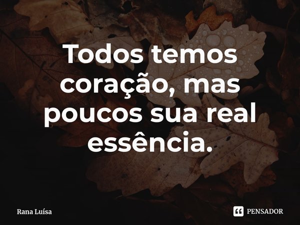 ⁠Todos temos coração, mas poucos sua real essência.... Frase de Rana Luísa.