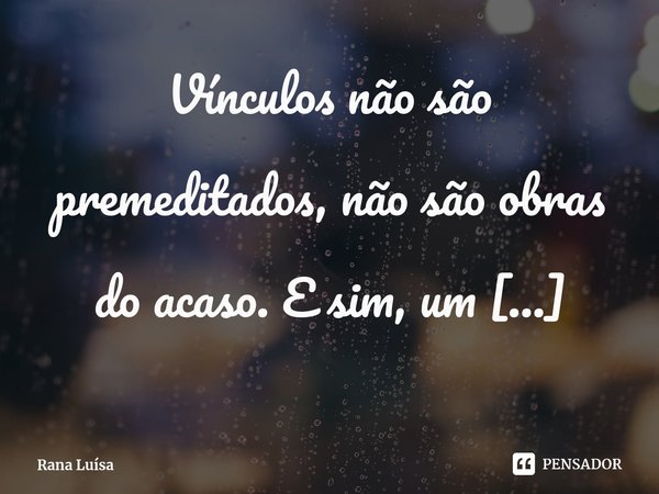 ⁠Vínculos não são premeditados, não são obras do acaso. E sim, um reencontro de almas.... Frase de Rana Luísa.
