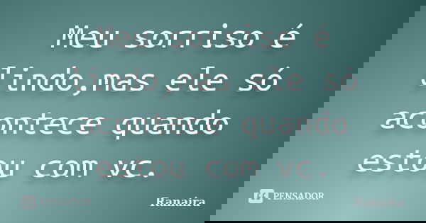 Meu sorriso é lindo,mas ele só acontece quando estou com vc.... Frase de Ranaira.