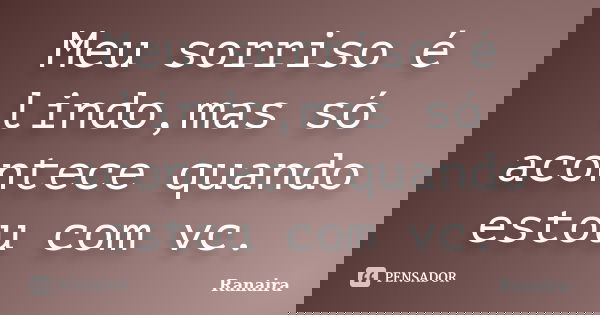 Meu sorriso é lindo,mas só acontece quando estou com vc.... Frase de Ranaira.