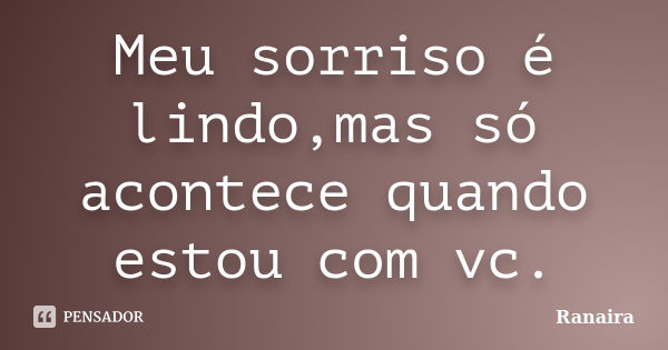 Meu sorriso é lindo,mas só acontece quando estou com vc.... Frase de Ranaira.