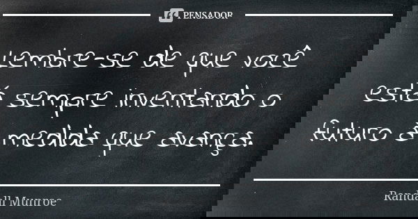 Lembre-se de que você está sempre inventando o futuro à medida que avança.... Frase de Randall Munroe.