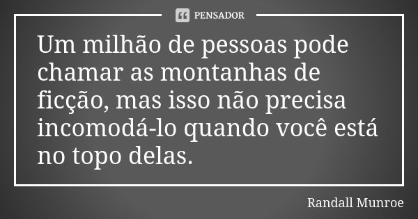 Um milhão de pessoas pode chamar as montanhas de ficção, mas isso não precisa incomodá-lo quando você está no topo delas.... Frase de Randall Munroe.