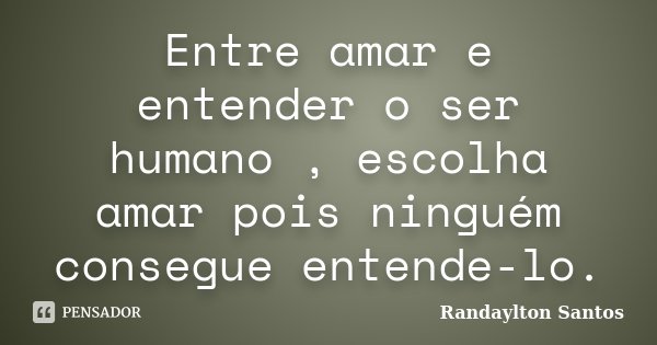 Entre amar e entender o ser humano , escolha amar pois ninguém consegue entende-lo.... Frase de Randaylton Santos.