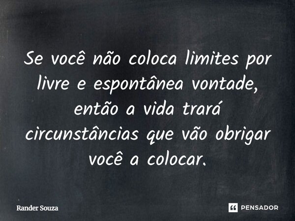 ⁠Se você não coloca limites por livre e espontânea vontade, então a vida trará circunstâncias que vão obrigar você a colocar.... Frase de Rander Souza.