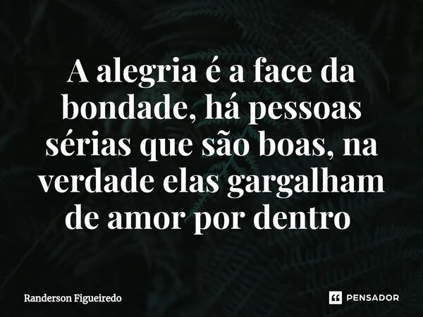 A alegria é a face da bondade, há pessoas sérias que são boas, na verdade elas gargalham de amor por dentro ⁠... Frase de Randerson Figueiredo.