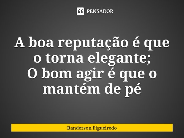 A boa reputação é que o torna elegante;
O bom agir é que o mantém de pé⁠... Frase de Randerson Figueiredo.