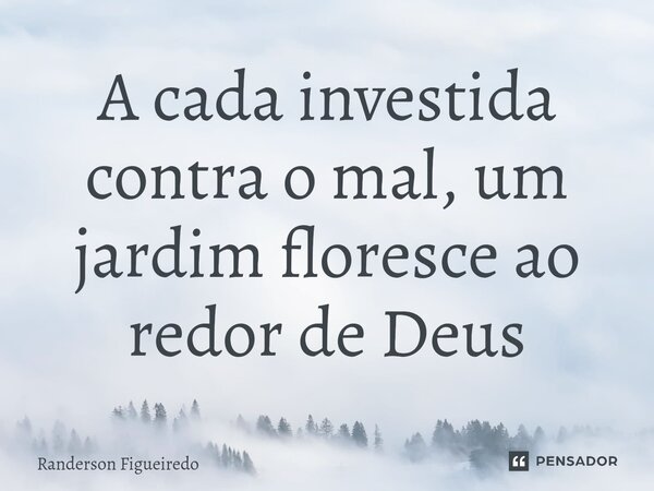 A cada investida contra o mal, um jardim floresce ao redor de Deus⁠... Frase de Randerson Figueiredo.