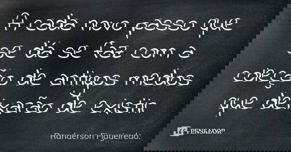 A cada novo passo que se dá se faz com a coleção de antigos medos que deixarão de existir... Frase de Randerson Figueiredo.