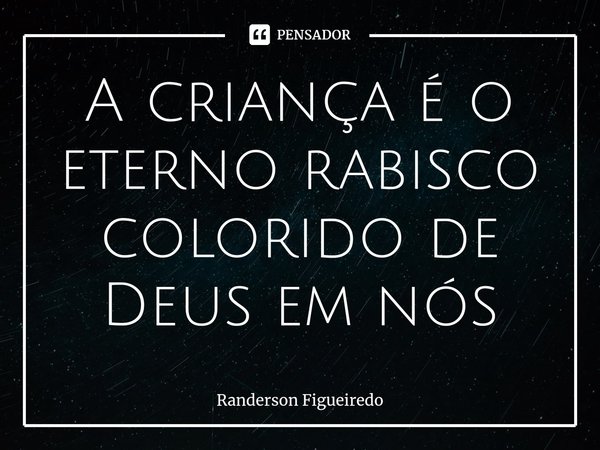 ⁠A criança é o eterno rabisco colorido de Deus em nós... Frase de Randerson Figueiredo.