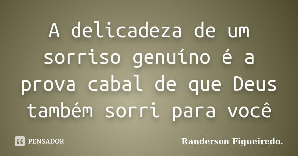 A delicadeza de um sorriso genuíno é a prova cabal de que Deus também sorri para você... Frase de Randerson Figueiredo.