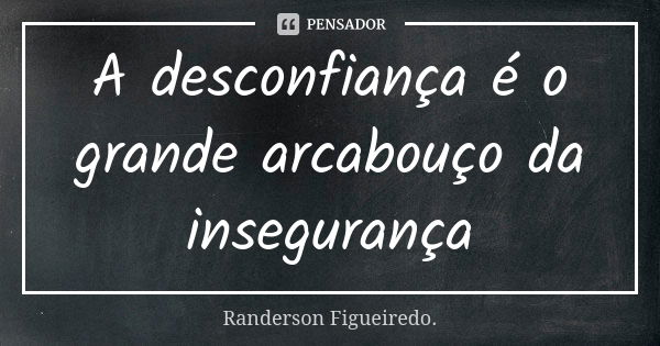 A desconfiança é o grande arcabouço da insegurança... Frase de Randerson Figueiredo.