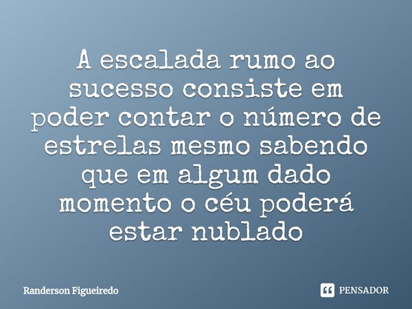 ⁠A escalada rumo ao sucesso consiste em poder contar o número de estrelas mesmo sabendo que em algum dado momento o céu poderá estar nublado... Frase de Randerson Figueiredo.