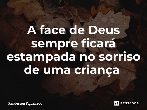 A face de Deus sempre ficará estampada no sorriso de uma criança ⁠... Frase de Randerson Figueiredo.