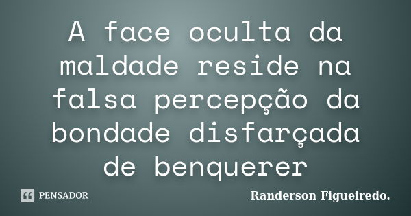 A face oculta da maldade reside na falsa percepção da bondade disfarçada de benquerer... Frase de Randerson Figueiredo.