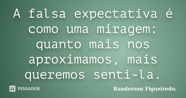 A falsa expectativa é como uma miragem: quanto mais nos aproximamos, mais queremos senti-la.... Frase de Randerson Figueiredo.