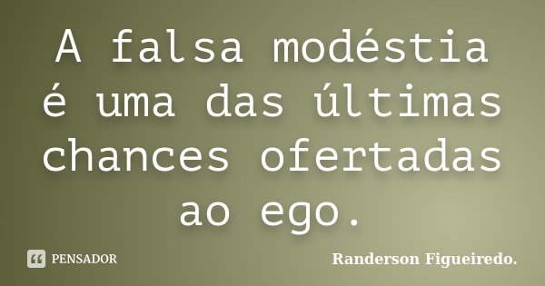 A falsa modéstia é uma das últimas chances ofertadas ao ego.... Frase de Randerson Figueiredo.