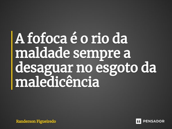 A fofoca é o rio da maldade sempre a desaguar no esgoto da maledicência ⁠... Frase de Randerson Figueiredo.