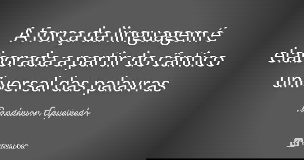 A força da linguagem é elaborada a partir do cântico universal das palavras... Frase de Randerson Figueiredo.