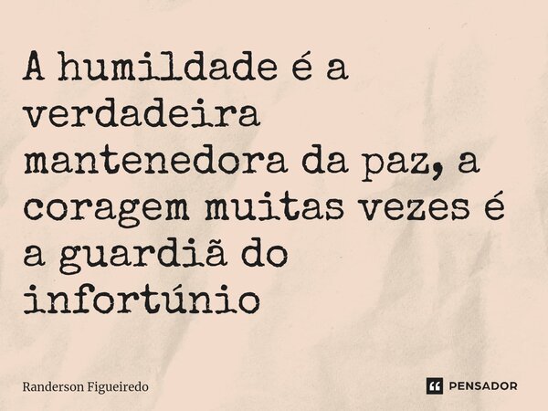 ⁠A humildade é a verdadeira mantenedora da paz, a coragem muitas vezes é a guardiã do infortúnio... Frase de Randerson Figueiredo.