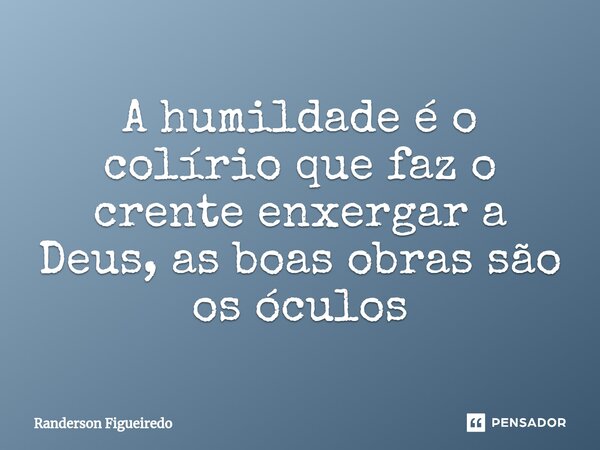 ⁠A humildade é o colírio que faz o crente enxergar a Deus, as boas obras são os óculos... Frase de Randerson Figueiredo.