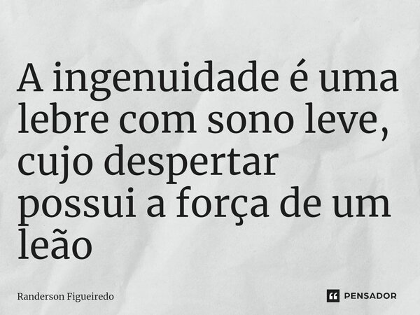 A ingenuidade é uma lebre com sono leve, cujo despertar possui a força de um leão ⁠... Frase de Randerson Figueiredo.