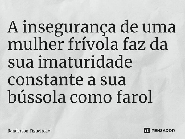 ⁠A insegurança de uma mulher frívola faz da sua imaturidade constante a sua bússola como farol... Frase de Randerson Figueiredo.