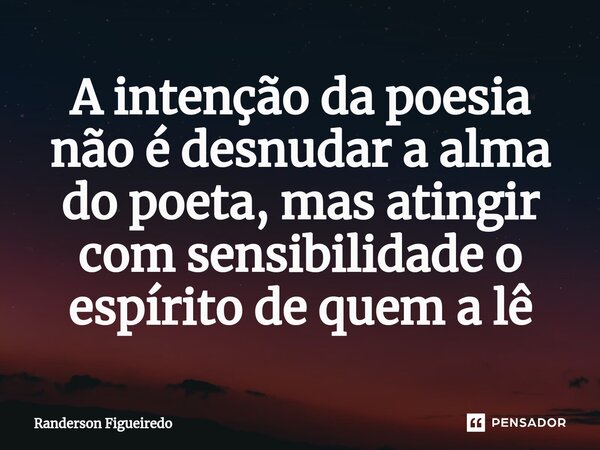 ⁠A intenção da poesia não é desnudar a alma do poeta, mas atingir com sensibilidade o espírito de quem a lê... Frase de Randerson Figueiredo.