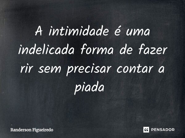 A intimidade é uma indelicada forma de fazer rir sem precisar contar a piada ⁠... Frase de Randerson Figueiredo.