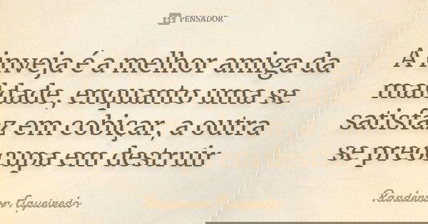 A inveja é a melhor amiga da maldade, enquanto uma se satisfaz em cobiçar, a outra se preocupa em destruir... Frase de Randerson Figueiredo.